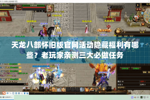 天龙八部怀旧版官网活动隐藏福利有哪些？老玩家亲测三大必做任务