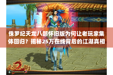 侏罗纪天龙八部怀旧版为何让老玩家集体回归？揭秘25万在线背后的江湖真相