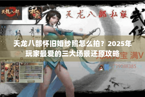 天龙八部怀旧婚纱照怎么拍？2025年玩家最爱的三大场景还原攻略