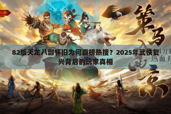 82版天龙八部怀旧为何霸榜热搜？2025年武侠复兴背后的玩家真相