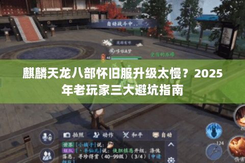 麒麟天龙八部怀旧服升级太慢？2025年老玩家三大避坑指南