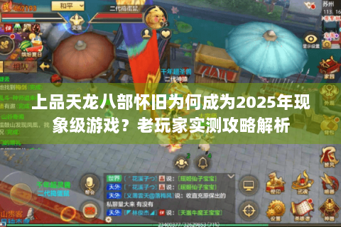 上品天龙八部怀旧为何成为2025年现象级游戏？老玩家实测攻略解析