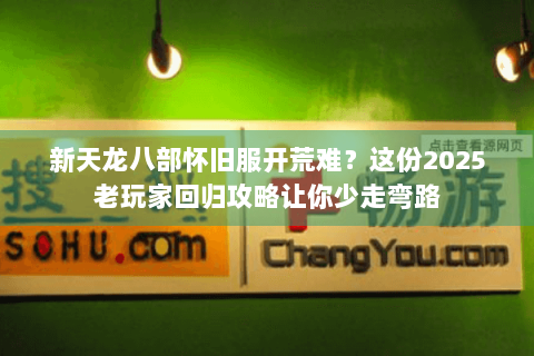 新天龙八部怀旧服开荒难？这份2025老玩家回归攻略让你少走弯路