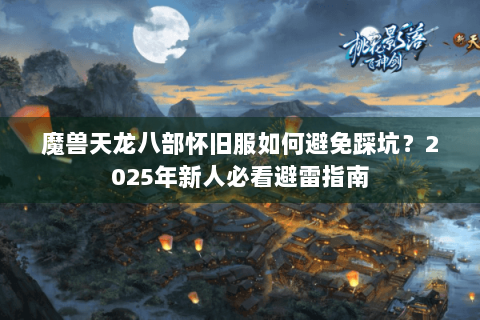 魔兽天龙八部怀旧服如何避免踩坑？2025年新人必看避雷指南
