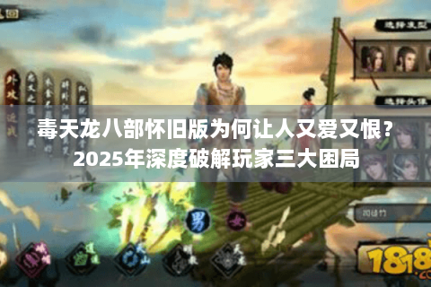 毒天龙八部怀旧版为何让人又爱又恨？2025年深度破解玩家三大困局