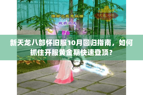 新天龙八部怀旧服10月回归指南,如何抓住开服黄金期快速登顶? 新天龙八部怀旧服10月回归指南,如何抓住开服黄金期快速登顶?