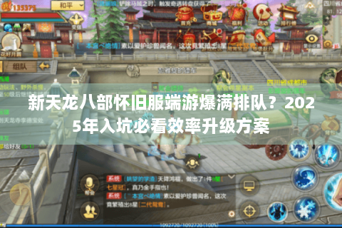 新天龙八部怀旧服端游爆满排队？2025年入坑必看效率升级方案