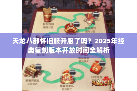 天龙八部怀旧服开服了吗？2025年经典复刻版本开放时间全解析