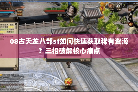 08古天龙八部sf如何快速获取稀有资源？三招破解核心痛点