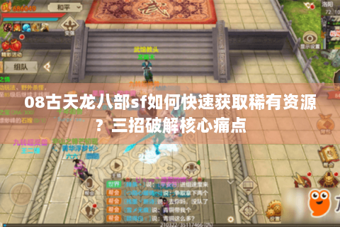 08古天龙八部sf如何快速获取稀有资源？三招破解核心痛点