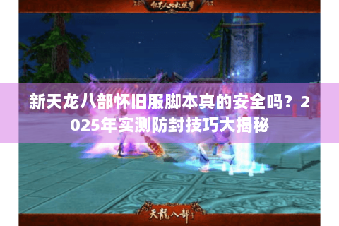 新天龙八部怀旧服脚本真的安全吗？2025年实测防封技巧大揭秘