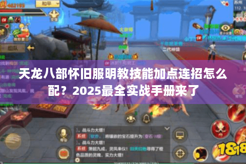 天龙八部怀旧服明教技能加点连招怎么配？2025最全实战手册来了