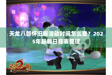 天龙八部怀旧服活动时间怎么查？2025年最新日程表整理