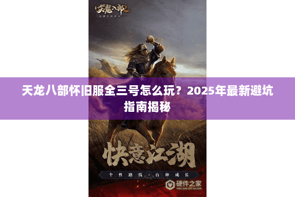 天龙八部怀旧服全三号怎么玩？2025年最新避坑指南揭秘