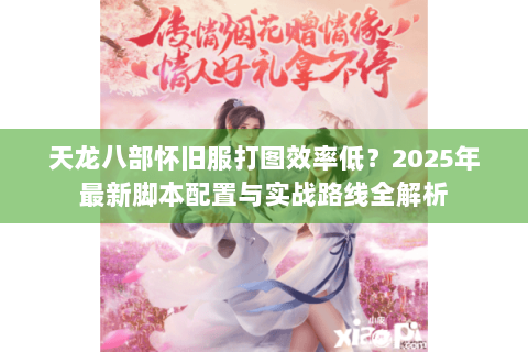 天龙八部怀旧服打图效率低？2025年最新脚本配置与实战路线全解析