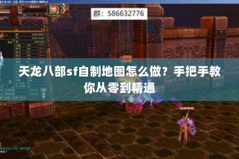 天龙八部sf自制地图怎么做？手把手教你从零到精通