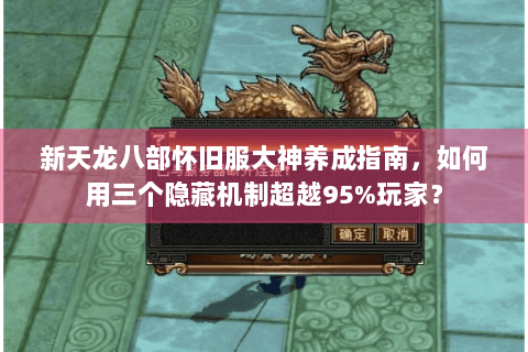 新天龙八部怀旧服大神养成指南，如何用三个隐藏机制超越95%玩家？