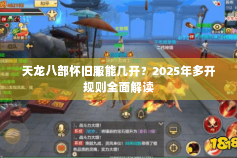 天龙八部怀旧服能几开?2025年多开规则全面解读 天龙八部怀旧服能几开?2025年多开规则全面解读