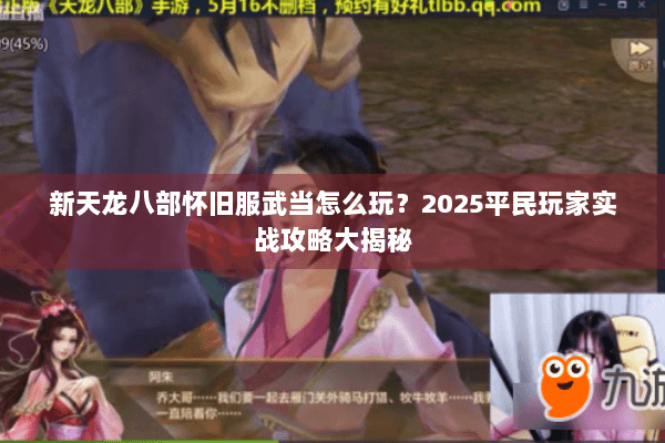 新天龙八部怀旧服武当怎么玩？2025平民玩家实战攻略大揭秘