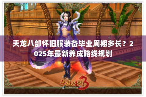 天龙八部怀旧服装备毕业周期多长？2025年最新养成路线规划