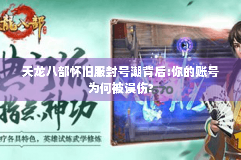 天龙八部怀旧服封号潮背后:你的账号为何被误伤?