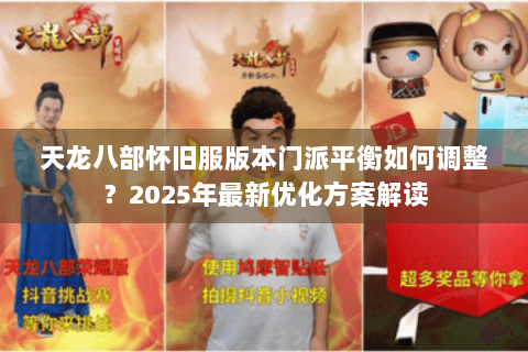 天龙八部怀旧服版本门派平衡如何调整？2025年最新优化方案解读