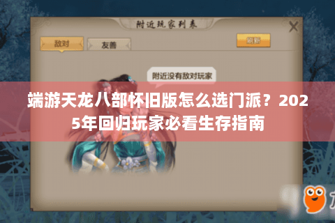 端游天龙八部怀旧版怎么选门派？2025年回归玩家必看生存指南