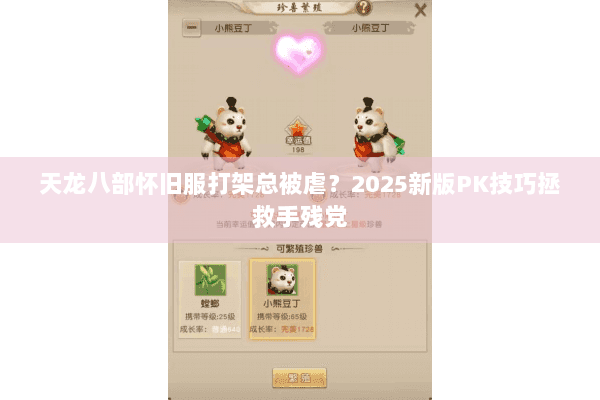 天龙八部怀旧服打架总被虐？2025新版PK技巧拯救手残党