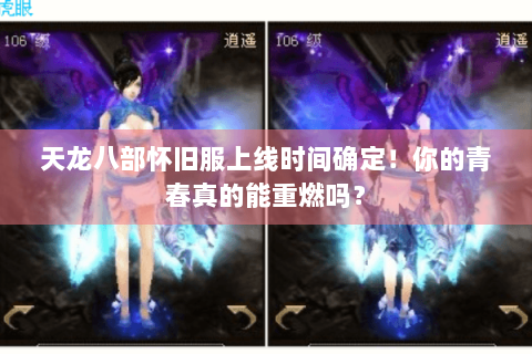 天龙八部怀旧服上线时间确定！你的青春真的能重燃吗？