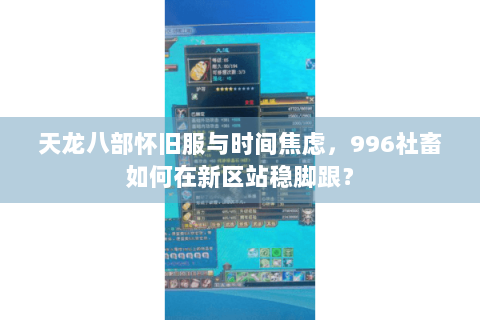 天龙八部怀旧服与时间焦虑，996社畜如何在新区站稳脚跟？