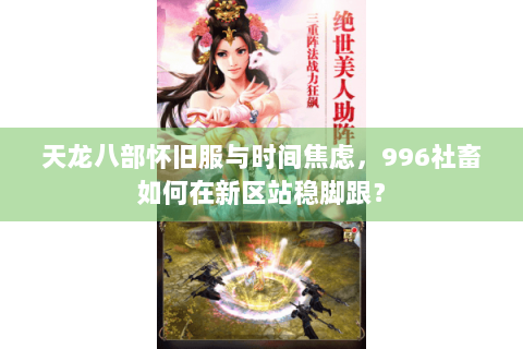 天龙八部怀旧服与时间焦虑，996社畜如何在新区站稳脚跟？