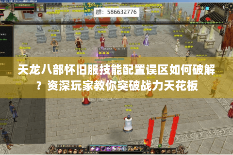 天龙八部怀旧服技能配置误区如何破解？资深玩家教你突破战力天花板