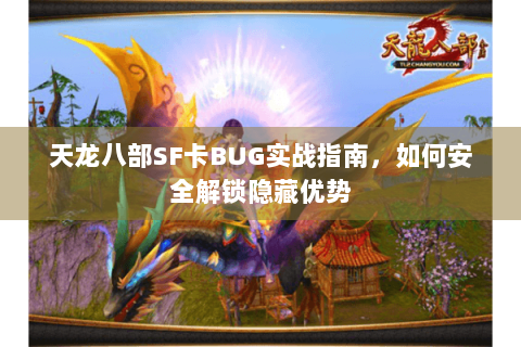 天龙八部SF卡BUG实战指南，如何安全解锁隐藏优势