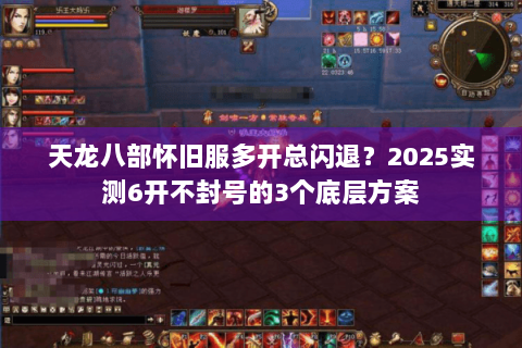 天龙八部怀旧服多开总闪退？2025实测6开不封号的3个底层方案