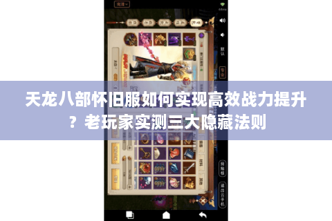 天龙八部怀旧服如何实现高效战力提升？老玩家实测三大隐藏法则