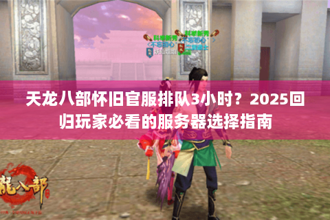 天龙八部怀旧官服排队3小时？2025回归玩家必看的服务器选择指南