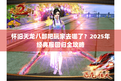 怀旧天龙八部吧玩家去哪了？2025年经典服回归全攻略