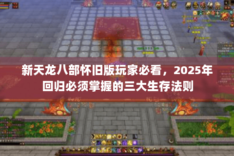 新天龙八部怀旧版玩家必看，2025年回归必须掌握的三大生存法则