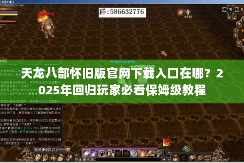 天龙八部怀旧版官网下载入口在哪？2025年回归玩家必看保姆级教程