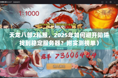 天龙八部2私服，2025年如何避开陷阱找到稳定服务器？附实测榜单）