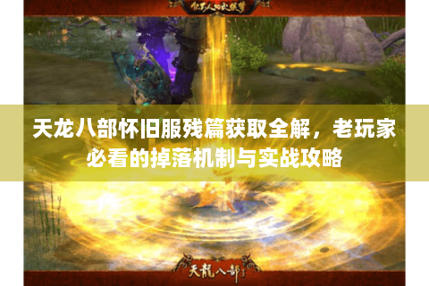 天龙八部怀旧服残篇获取全解，老玩家必看的掉落机制与实战攻略