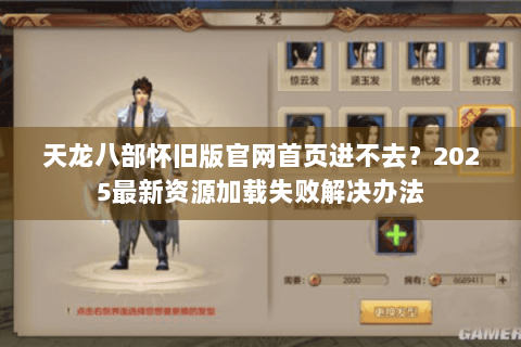 天龙八部怀旧版官网首页进不去？2025最新资源加载失败解决办法