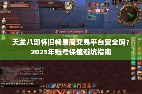 天龙八部怀旧畅易阁交易平台安全吗？2025年账号保值避坑指南