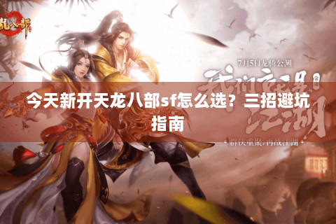 今天新开天龙八部sf怎么选？三招避坑指南