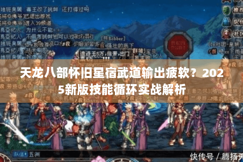 天龙八部怀旧星宿武道输出疲软？2025新版技能循环实战解析