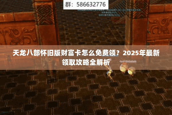 天龙八部怀旧版财富卡怎么免费领？2025年最新领取攻略全解析