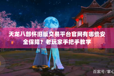 天龙八部怀旧版交易平台官网有哪些安全保障？老玩家手把手教学