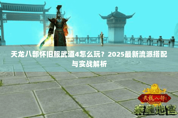 天龙八部怀旧服武道4怎么玩？2025最新流派搭配与实战解析