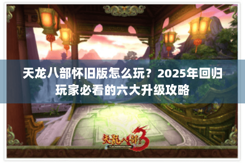 天龙八部怀旧版怎么玩?2025年回归玩家必看的六大升级攻略 天龙八部怀旧版怎么玩?2025年回归玩家必看的六大升级攻略