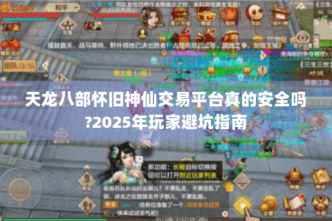 天龙八部怀旧神仙交易平台真的安全吗?2025年玩家避坑指南 天龙八部怀旧神仙交易平台真的安全吗?2025年玩家避坑指南